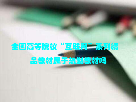 全国高等院校“互联网”系列精品教材属于规划教材吗