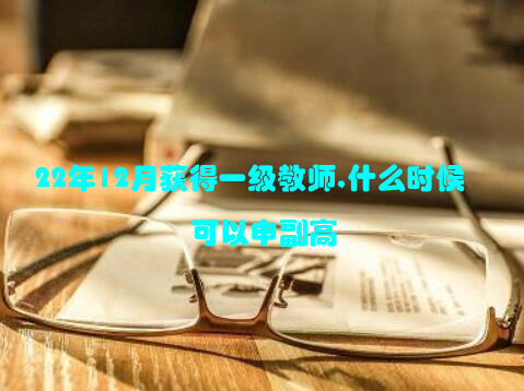 22年12月获得一级教师,什么时候可以申副高
