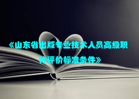 《山东省出版专业技术人员高级职称评价标准条件》