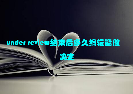 under review结束后多久编辑能做决定