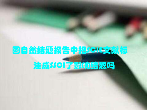 国自然结题报告中把SCIE文献标注成SSCI了影响结题吗