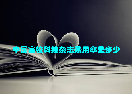 中国高校科技杂志录用率是多少