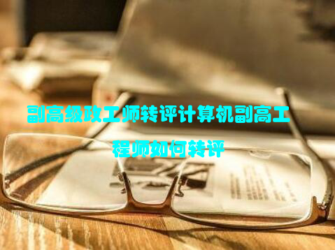副高级政工师转评计算机副高工程师如何转评