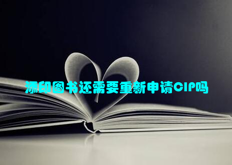 添印图书还需要重新申请CIP吗