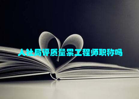 人社局评质量累工程师职称吗