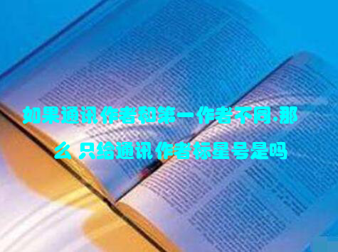 如果通讯作者和第一作者不同,那么 只给通讯作者标星号是吗