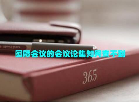 国际会议的会议论集知网查不到