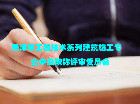 天津市工程技术系列建筑施工专业中级职称评审委员会