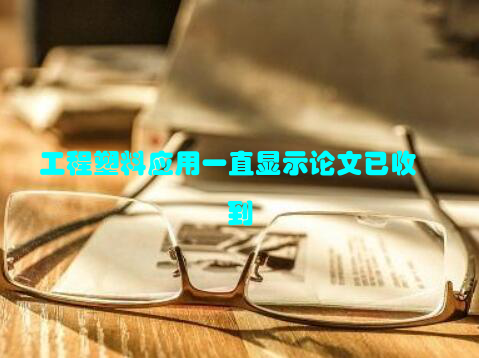 工程塑料应用一直显示论文已收到