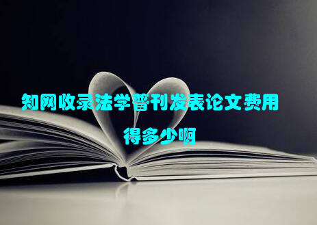 知网收录法学普刊发表论文费用得多少啊