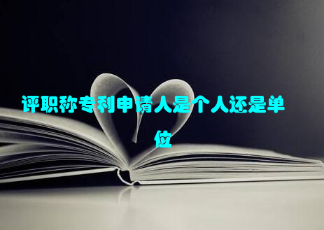 评职称专利申请人是个人还是单位