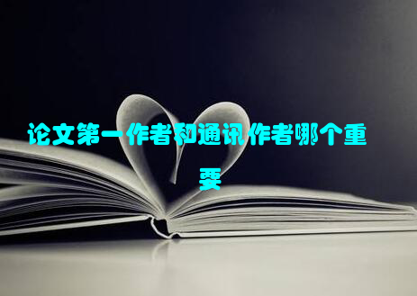 论文第一作者和通讯作者哪个重要