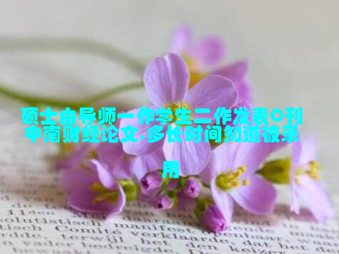 硕士由导师一作学生二作发表C刊中南财经论文,多长时间知道被录用