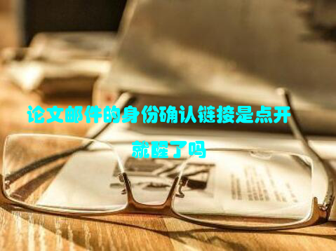 论文邮件的身份确认链接是点开就醒了吗