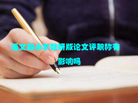 语文报小学教研版论文评职称有影响吗