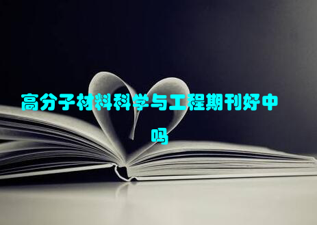 高分子材料科学与工程期刊好中吗