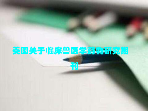 美国关于临床兽医学药物研究期刊